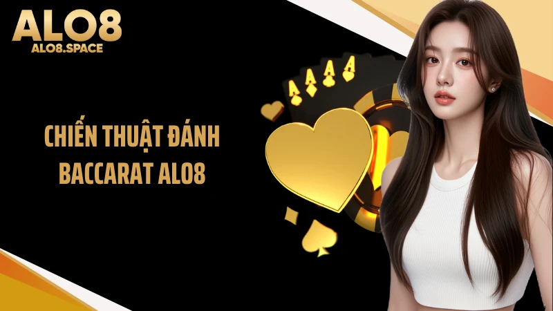 Chiến Thuật Đánh Baccarat ALO8 Hiệu Quả Với 3 Cách