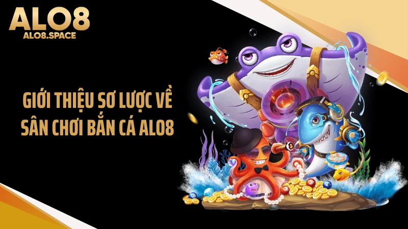 Giới thiệu sơ lược về sân chơi bắn cá ALO8