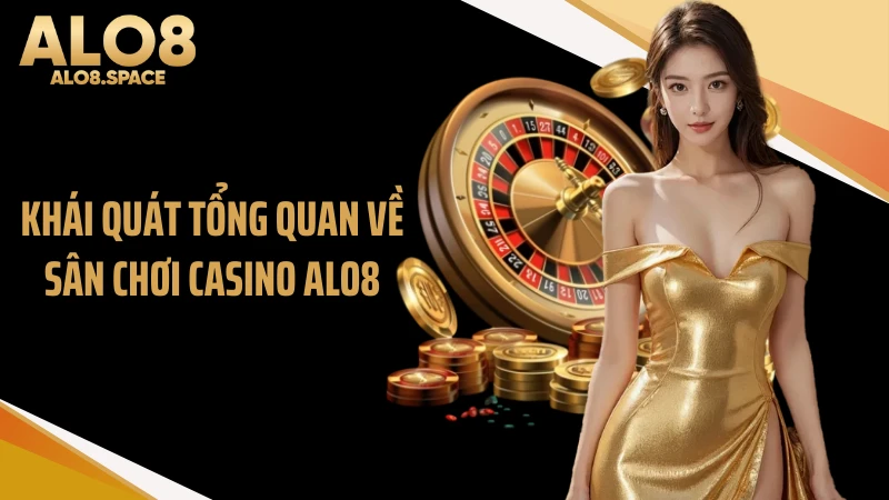 Khái quát tổng quan về sân chơi casino ALO8