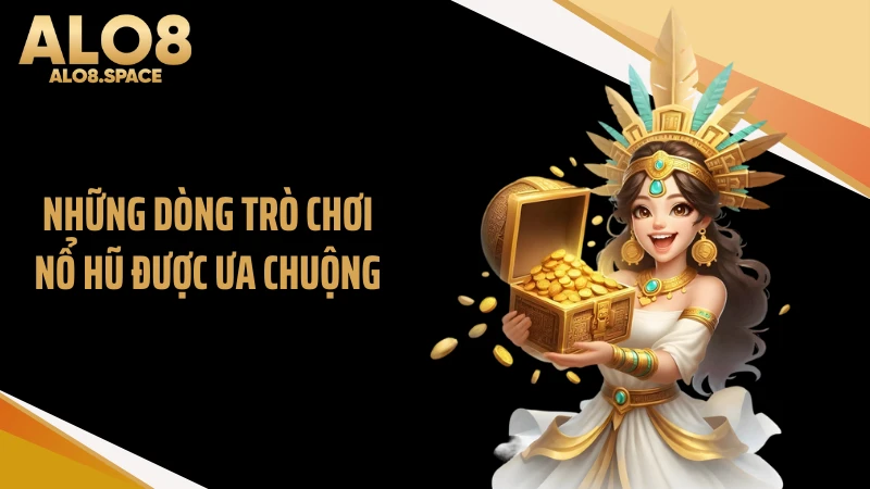 Những dòng trò chơi nổ hũ được ưa chuộng