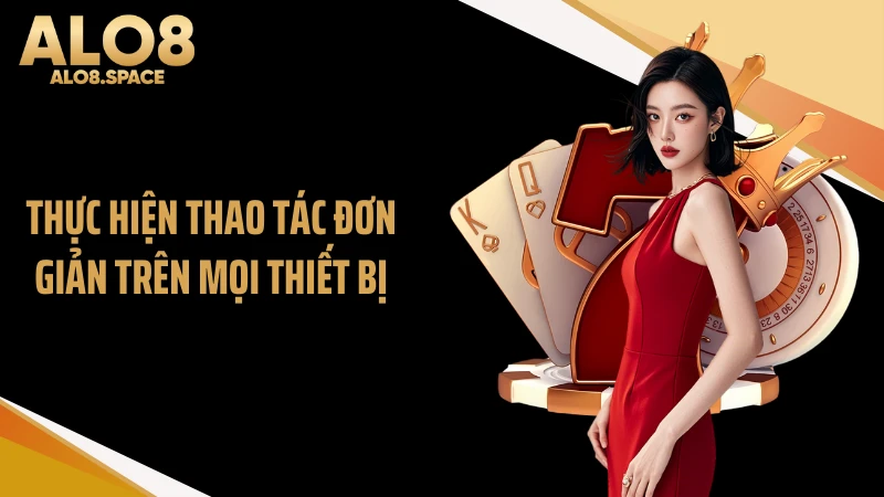 Thực hiện thao tác đơn giản trên mọi thiết bị