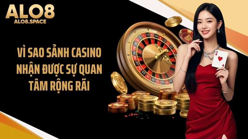 Vì sao sảnh casino nhận được sự quan tâm rộng rãi